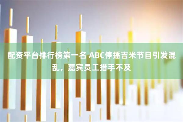 配资平台排行榜第一名 ABC停播吉米节目引发混乱，嘉宾员工措手不及