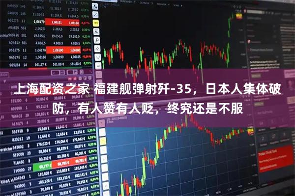 上海配资之家 福建舰弹射歼-35，日本人集体破防，有人赞有人贬，终究还是不服
