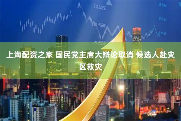 上海配资之家 国民党主席大辩论取消 候选人赴灾区救灾