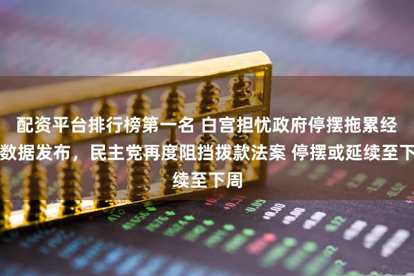 配资平台排行榜第一名 白宫担忧政府停摆拖累经济数据发布，民主党再度阻挡拨款法案 停摆或延续至下周